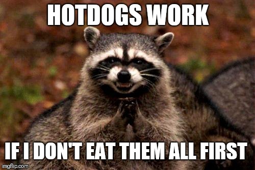 Evil Plotting Raccoon Meme | HOTDOGS WORK IF I DON'T EAT THEM ALL FIRST | image tagged in memes,evil plotting raccoon | made w/ Imgflip meme maker