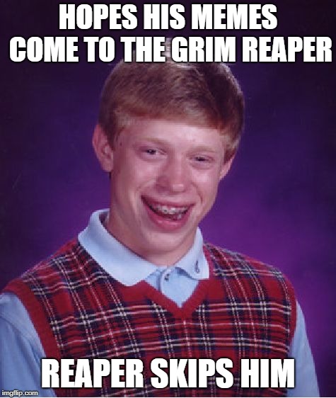 Bad Luck Brian Meme | HOPES HIS MEMES COME TO THE GRIM REAPER; REAPER SKIPS HIM | image tagged in memes,bad luck brian | made w/ Imgflip meme maker