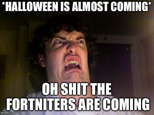 Fortnite on Halloween? Nope | *HALLOWEEN IS ALMOST COMING*; OH SHIT THE FORTNITERS ARE COMING | image tagged in memes,oh no,fortnite,costume,halloween,nope | made w/ Imgflip meme maker
