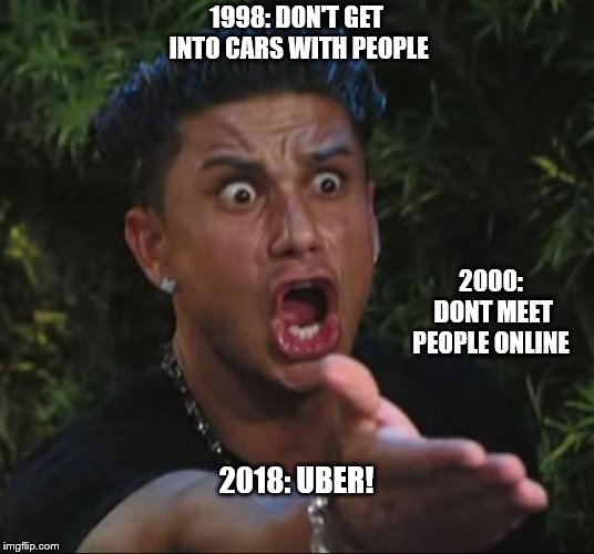 DJ Pauly D | 1998: DON'T GET INTO CARS WITH PEOPLE; 2000: DONT MEET PEOPLE ONLINE; 2018: UBER! | image tagged in memes,dj pauly d | made w/ Imgflip meme maker