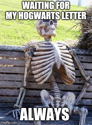 Waiting Skeleton Meme | WAITING FOR MY HOGWARTS LETTER; ALWAYS | image tagged in memes,waiting skeleton | made w/ Imgflip meme maker