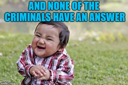 Evil Toddler Meme | AND NONE OF THE CRIMINALS HAVE AN ANSWER | image tagged in memes,evil toddler | made w/ Imgflip meme maker