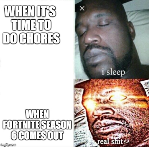 Sleeping Shaq Meme | WHEN IT'S TIME TO DO CHORES; WHEN FORTNITE SEASON 6 COMES OUT | image tagged in memes,sleeping shaq | made w/ Imgflip meme maker