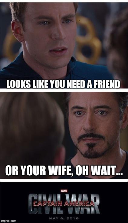 that comeback tho XD | LOOKS LIKE YOU NEED A FRIEND; OR YOUR WIFE, OH WAIT... | image tagged in memes,marvel civil war 1 | made w/ Imgflip meme maker