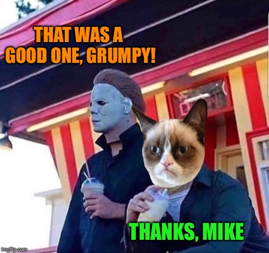 THAT WAS A GOOD ONE, GRUMPY! THANKS, MIKE | made w/ Imgflip meme maker