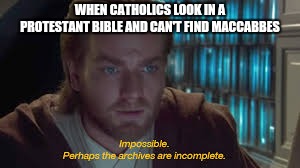 Impossible perhaps the archives are incomplete | WHEN CATHOLICS LOOK IN A PROTESTANT BIBLE AND CAN'T FIND MACCABBES | image tagged in impossible perhaps the archives are incomplete | made w/ Imgflip meme maker