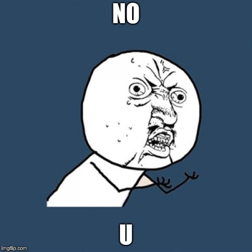 Y U No | NO; U | image tagged in memes,y u no | made w/ Imgflip meme maker