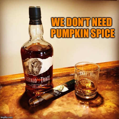 Bourbon | WE DON’T NEED PUMPKIN SPICE | image tagged in bourbon | made w/ Imgflip meme maker
