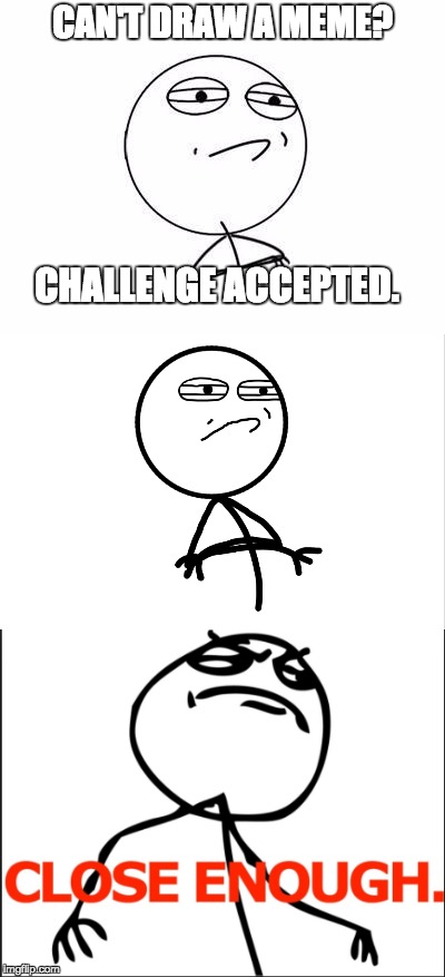 "Draw a Challenge Accepted Meme" Challenge Accepted. | CAN'T DRAW A MEME? CHALLENGE ACCEPTED. | image tagged in challenge accepted | made w/ Imgflip meme maker