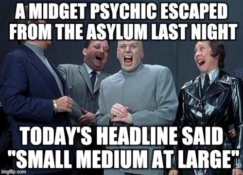 Laughing Villains | A MIDGET PSYCHIC ESCAPED FROM THE ASYLUM LAST NIGHT; TODAY'S HEADLINE SAID "SMALL MEDIUM AT LARGE" | image tagged in memes,laughing villains | made w/ Imgflip meme maker