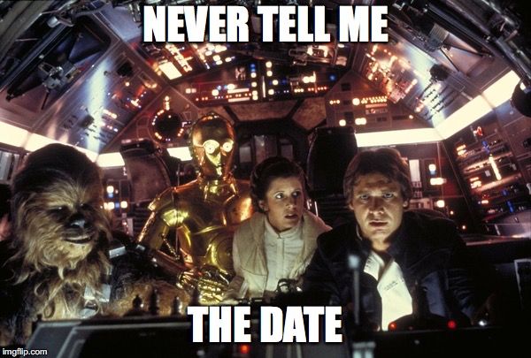 han solo never tell me the odds | NEVER TELL ME; THE DATE | image tagged in han solo never tell me the odds | made w/ Imgflip meme maker