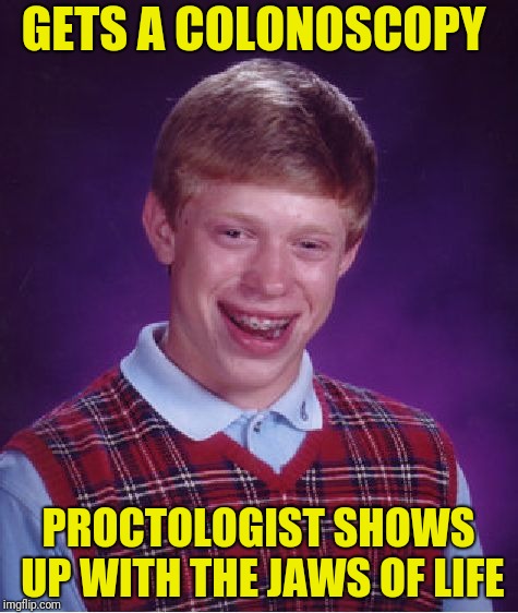 Bad Luck Brian Meme | GETS A COLONOSCOPY PROCTOLOGIST SHOWS UP WITH THE JAWS OF LIFE | image tagged in memes,bad luck brian | made w/ Imgflip meme maker
