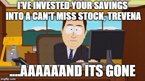 Aaaaand Its Gone Meme | I'VE INVESTED YOUR SAVINGS INTO A CAN'T MISS STOCK, TREVENA; ....AAAAAAND ITS GONE | image tagged in memes,aaaaand its gone | made w/ Imgflip meme maker