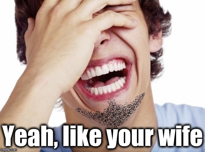lol | Yeah, like your wife | image tagged in lol | made w/ Imgflip meme maker