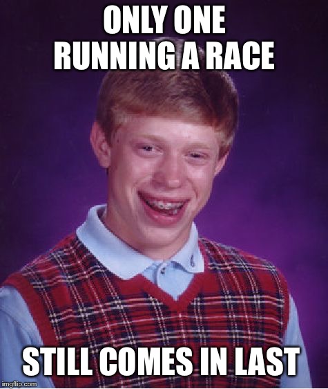 Bad Luck Brian |  ONLY ONE RUNNING A RACE; STILL COMES IN LAST | image tagged in memes,bad luck brian,race,last place | made w/ Imgflip meme maker