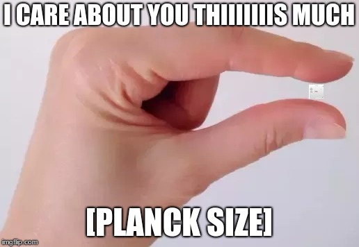 My love for most people in my life | I CARE ABOUT YOU THIIIIIIIS MUCH; [PLANCK SIZE] | image tagged in forever alone | made w/ Imgflip meme maker