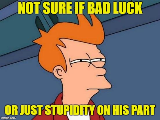 Futurama Fry Meme | NOT SURE IF BAD LUCK OR JUST STUPIDITY ON HIS PART | image tagged in memes,futurama fry | made w/ Imgflip meme maker