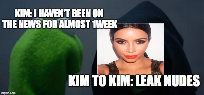 Evil Kermit Meme | KIM: I HAVEN'T BEEN ON THE NEWS FOR ALMOST 1WEEK; KIM TO KIM: LEAK NUDES | image tagged in memes,evil kermit | made w/ Imgflip meme maker