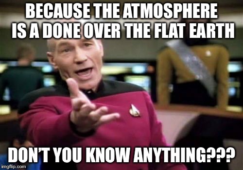 Picard Wtf Meme | BECAUSE THE ATMOSPHERE IS A DONE OVER THE FLAT EARTH DON’T YOU KNOW ANYTHING??? | image tagged in memes,picard wtf | made w/ Imgflip meme maker