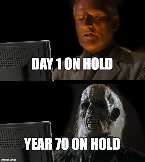I'll Just Wait Here Meme | DAY 1 ON HOLD; YEAR 70 ON HOLD | image tagged in memes,ill just wait here | made w/ Imgflip meme maker