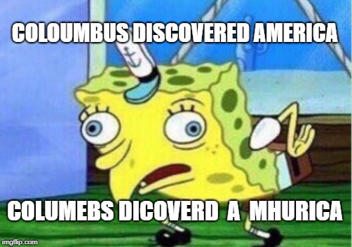 The Vikings Discovered America | COLOUMBUS DISCOVERED AMERICA; COLUMEBS DICOVERD  A  MHURICA | image tagged in memes,mocking spongebob | made w/ Imgflip meme maker