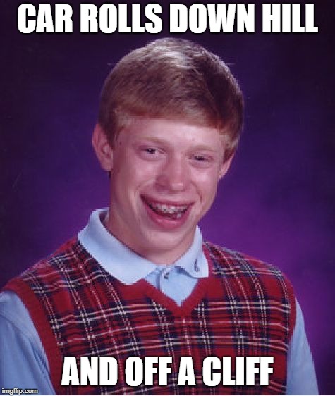 Bad Luck Brian Meme | CAR ROLLS DOWN HILL AND OFF A CLIFF | image tagged in memes,bad luck brian | made w/ Imgflip meme maker