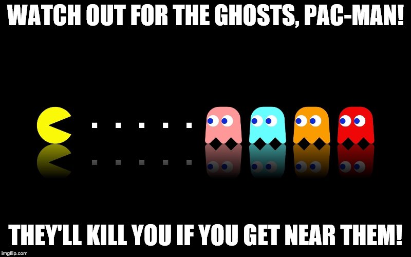 Pac Man Ghost Hunter | WATCH OUT FOR THE GHOSTS, PAC-MAN! THEY'LL KILL YOU IF YOU GET NEAR THEM! | image tagged in pac man ghost hunter | made w/ Imgflip meme maker