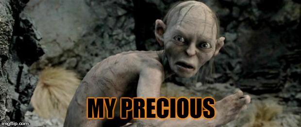 My Precious | MY PRECIOUS | image tagged in my precious | made w/ Imgflip meme maker