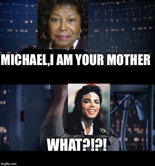 Star Wars No Meme | MICHAEL,I AM YOUR MOTHER; WHAT?!?! | image tagged in memes,michael jackson,katherine jackson,star wars no | made w/ Imgflip meme maker