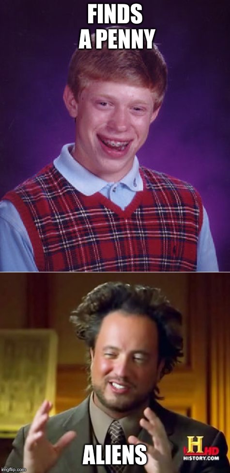 It’s your possible lucky day | FINDS A PENNY; ALIENS | image tagged in bad luck brian,ancient aliens,funny | made w/ Imgflip meme maker