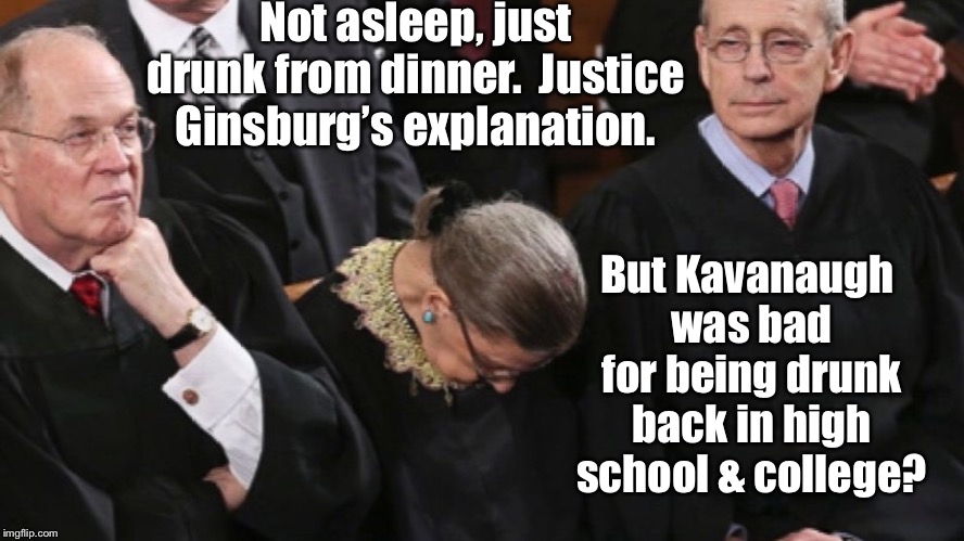 Not asleep, just drunk from dinner.  Justice Ginsburg’s explanation. But Kavanaugh was bad for being drunk back in high school & college? | made w/ Imgflip meme maker