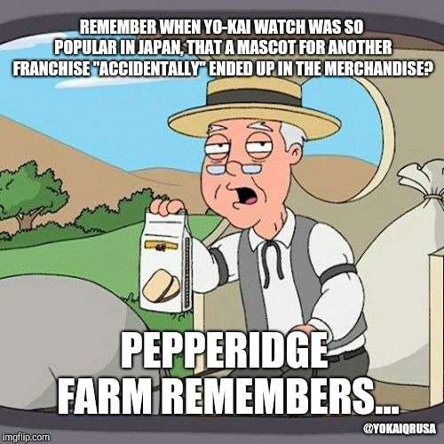 Pepperidge Farm Remembers Meme | REMEMBER WHEN YO-KAI WATCH WAS SO POPULAR IN JAPAN, THAT A MASCOT FOR ANOTHER FRANCHISE "ACCIDENTALLY" ENDED UP IN THE MERCHANDISE? PEPPERIDGE FARM REMEMBERS... @YOKAIQRUSA | image tagged in memes,pepperidge farm remembers | made w/ Imgflip meme maker