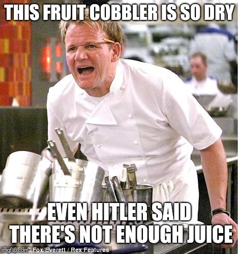 Chef Gordon Ramsay Meme | THIS FRUIT COBBLER IS SO DRY; EVEN HITLER SAID THERE'S NOT ENOUGH JUICE | image tagged in memes,chef gordon ramsay | made w/ Imgflip meme maker
