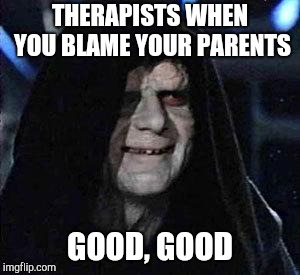 Good, good let the hate flow through you | THERAPISTS WHEN YOU BLAME YOUR PARENTS; GOOD, GOOD | image tagged in good good | made w/ Imgflip meme maker