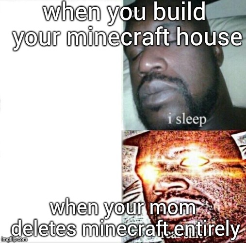 Sleeping Shaq Meme | when you build your minecraft house; when your mom deletes minecraft entirely | image tagged in memes,sleeping shaq | made w/ Imgflip meme maker