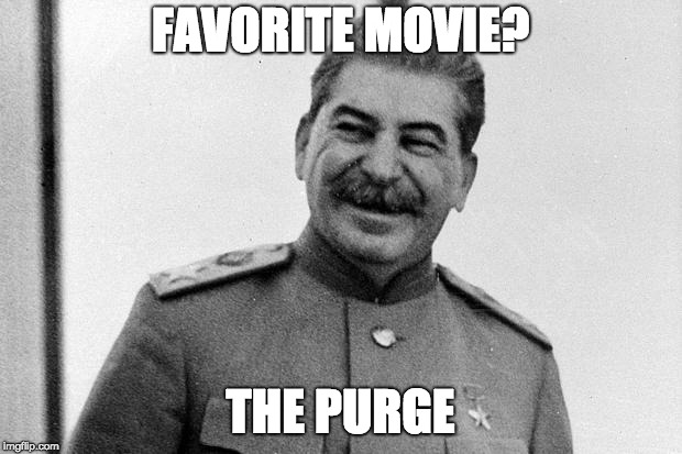 stalin's favorite film | FAVORITE MOVIE? THE PURGE | image tagged in laughing stalin,the purge | made w/ Imgflip meme maker