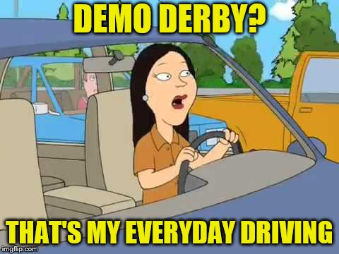 DEMO DERBY? THAT'S MY EVERYDAY DRIVING | made w/ Imgflip meme maker