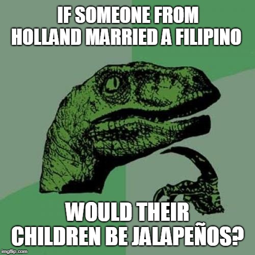 Philosoraptor Meme | IF SOMEONE FROM HOLLAND MARRIED A FILIPINO; WOULD THEIR CHILDREN BE JALAPEÑOS? | image tagged in memes,philosoraptor,holland,filipino,jalapeno | made w/ Imgflip meme maker