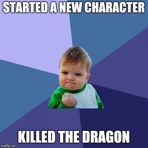 Success Kid Meme | STARTED A NEW CHARACTER; KILLED THE DRAGON | image tagged in memes,success kid | made w/ Imgflip meme maker