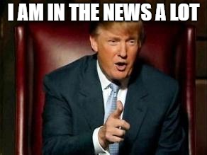 Donald Trump | I AM IN THE NEWS A LOT | image tagged in donald trump | made w/ Imgflip meme maker