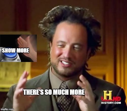 THERE'S SO MUCH MORE SHOW MORE | image tagged in memes,ancient aliens | made w/ Imgflip meme maker