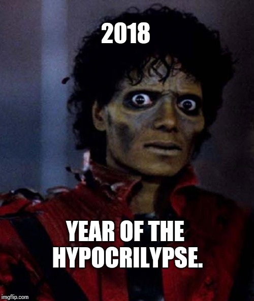 Hypocrisy Apocalypse | 2018 YEAR OF THE HYPOCRILYPSE. | image tagged in zombie michael jackson,hypocrisy,apocalypse,zombie apocalypse,memes,meme | made w/ Imgflip meme maker