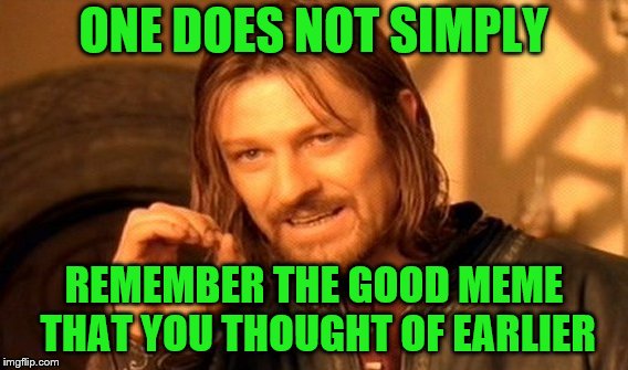 One Does Not Simply Meme | ONE DOES NOT SIMPLY REMEMBER THE GOOD MEME THAT YOU THOUGHT OF EARLIER | image tagged in memes,one does not simply | made w/ Imgflip meme maker