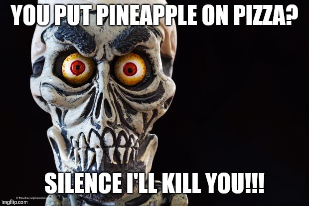 Achmed The Dead Terrorist | YOU PUT PINEAPPLE ON PIZZA? SILENCE I'LL KILL YOU!!! | image tagged in achmed the dead terrorist | made w/ Imgflip meme maker