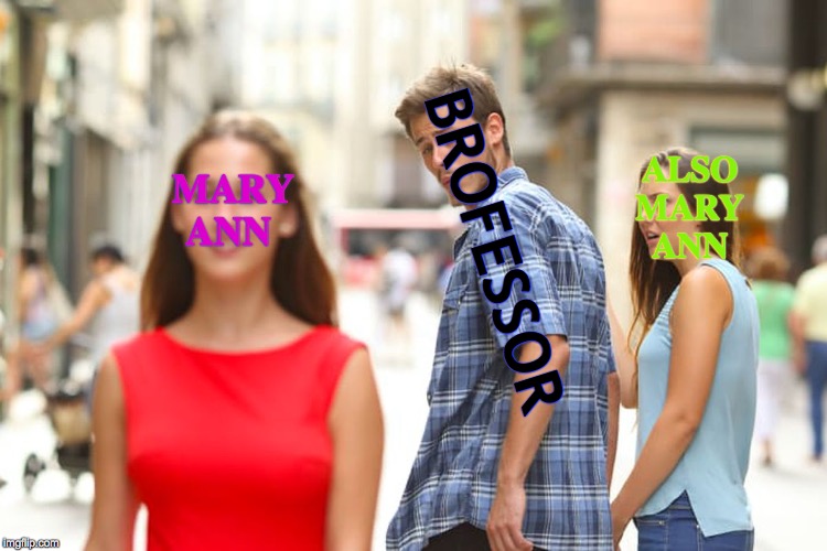 Distracted Boyfriend | ALSO     MARY      ANN; MARY    ANN; BROFESSOR | image tagged in memes,distracted boyfriend | made w/ Imgflip meme maker