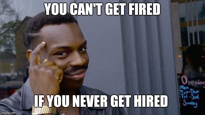 Roll Safe Think About It Meme | YOU CAN'T GET FIRED; IF YOU NEVER GET HIRED | image tagged in memes,roll safe think about it | made w/ Imgflip meme maker