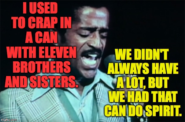 Get your crap together.  Babe. | WE DIDN'T ALWAYS HAVE A LOT, BUT WE HAD THAT CAN DO SPIRIT. I USED TO CRAP IN A CAN WITH ELEVEN BROTHERS AND SISTERS. | image tagged in sammy davis jr,memes,cats babe | made w/ Imgflip meme maker