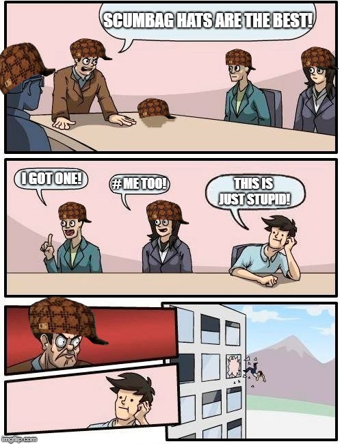 Boardroom Meeting Scumbags | SCUMBAG HATS ARE THE BEST! I GOT ONE! # ME TOO! THIS IS JUST STUPID! | image tagged in memes,boardroom meeting suggestion,scumbag | made w/ Imgflip meme maker