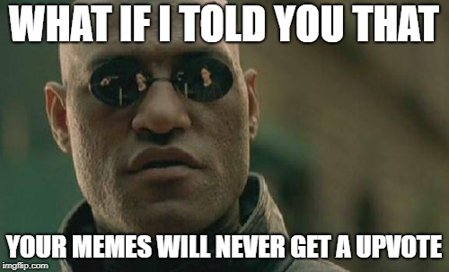 WHAT IF I TOLD YOU THAT YOUR MEMES WILL NEVER GET A UPVOTE | image tagged in memes,matrix morpheus | made w/ Imgflip meme maker