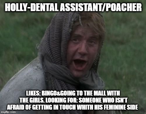 LOOKING FOR LOVE-HOLLY | HOLLY-DENTAL ASSISTANT/POACHER; LIKES: BINGO&GOING TO THE MALL WITH THE GIRLS. LOOKING FOR: SOMEONE WHO ISN’T AFRAID OF GETTING IN TOUCH WHITH HIS FEMININE SIDE | image tagged in dennis from monty python,monty python,online dating,love,lonely | made w/ Imgflip meme maker
